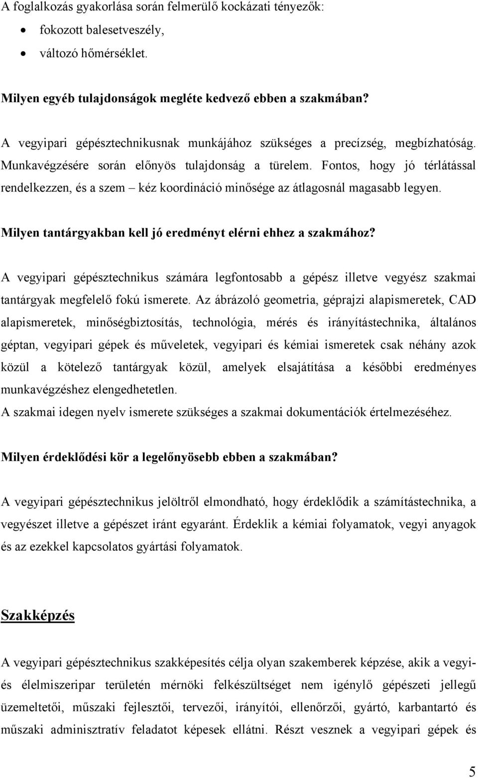 Fontos, hogy jó térlátással rendelkezzen, és a szem kéz koordináció minősége az átlagosnál magasabb legyen. Milyen tantárgyakban kell jó eredményt elérni ehhez a szakmához?