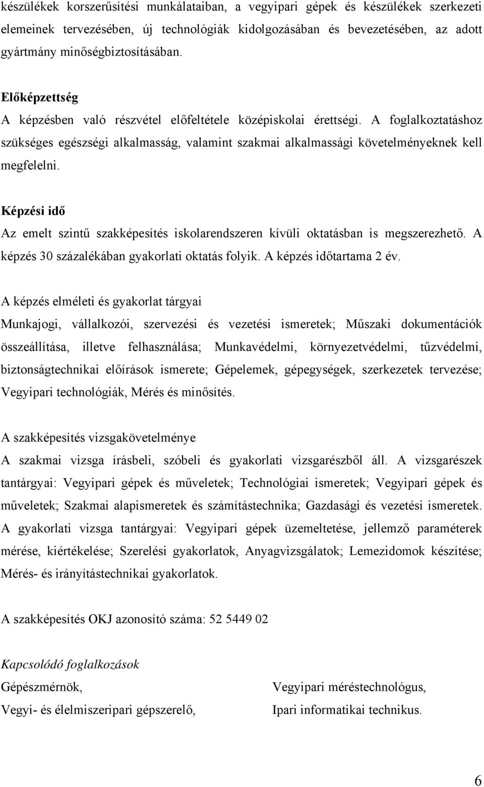 Képzési idő Az emelt szintű szakképesítés iskolarendszeren kívüli oktatásban is megszerezhető. A képzés 30 százalékában gyakorlati oktatás folyik. A képzés időtartama 2 év.