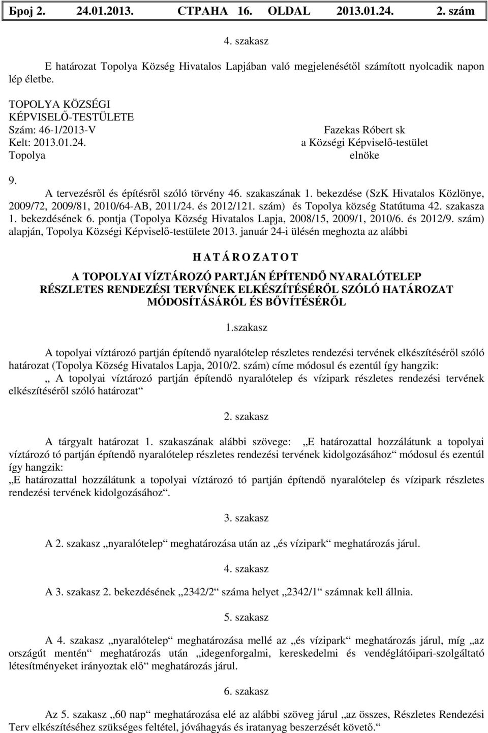 bekezdése (SzK Hivatalos Közlönye, 2009/72, 2009/81, 2010/64-AB, 2011/24. és 2012/121. szám) és Topolya község Statútuma 42. szakasza 1. bekezdésének 6.