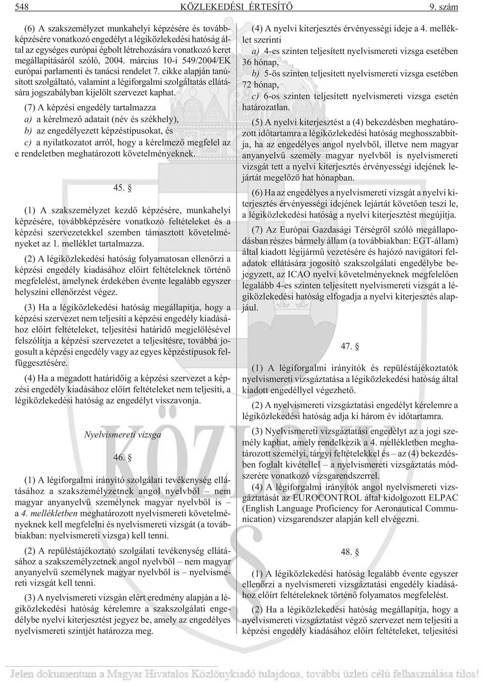 2004. március 10-i 549/2004/EK európai parlamenti és tanácsi rendelet 7. cikke alapján tanúsított szolgáltató, valamint a légiforgalmi szolgáltatás ellátására jogszabályban kijelölt szervezet kaphat.