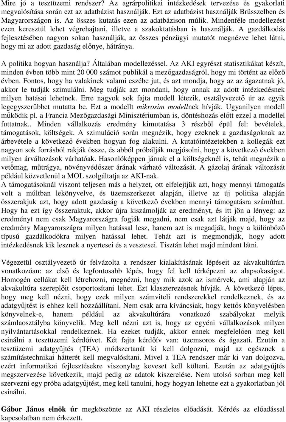 A gazdálkodás fejlesztésében nagyon sokan használják, az összes pénzügyi mutatót megnézve lehet látni, hogy mi az adott gazdaság előnye, hátránya. A politika hogyan használja? Általában modellezéssel.