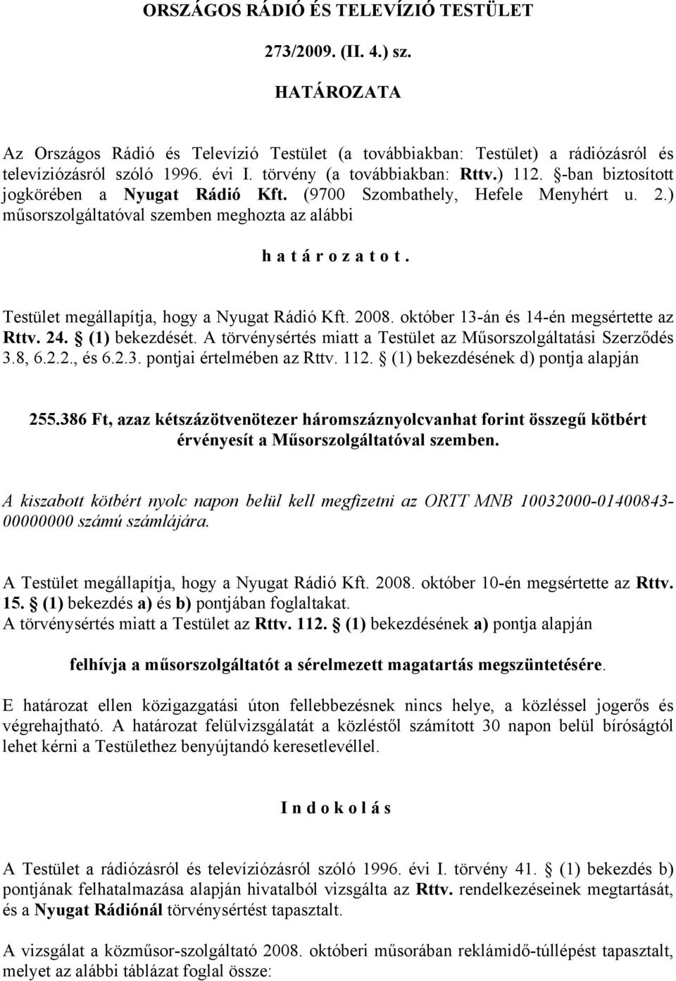 Testület megállapítja, hogy a Nyugat Rádió Kft. 2008. október 13-án és 14-én megsértette az Rttv. 24. (1) bekezdését. A törvénysértés miatt a Testület az Műsorszolgáltatási Szerződés 3.8, 6.2.2., és 6.