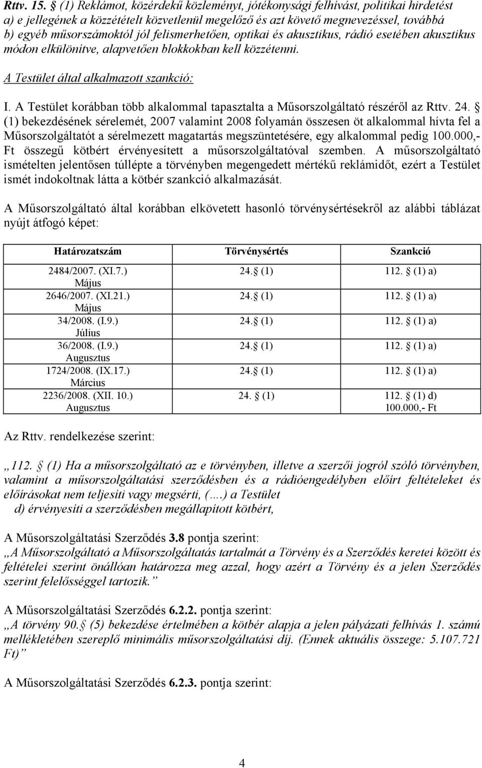 felismerhetően, optikai és akusztikus, rádió esetében akusztikus módon elkülönítve, alapvetően blokkokban kell közzétenni. A Testület által alkalmazott szankció: I.