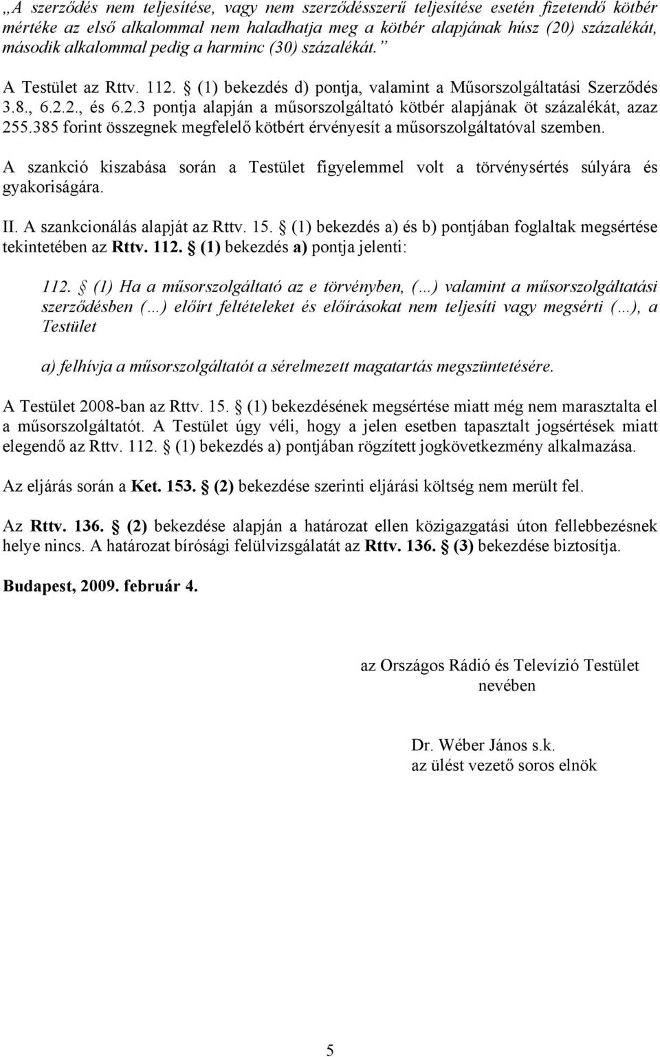 385 forint összegnek megfelelő kötbért érvényesít a műsorszolgáltatóval szemben. A szankció kiszabása során a Testület figyelemmel volt a törvénysértés súlyára és gyakoriságára. II.