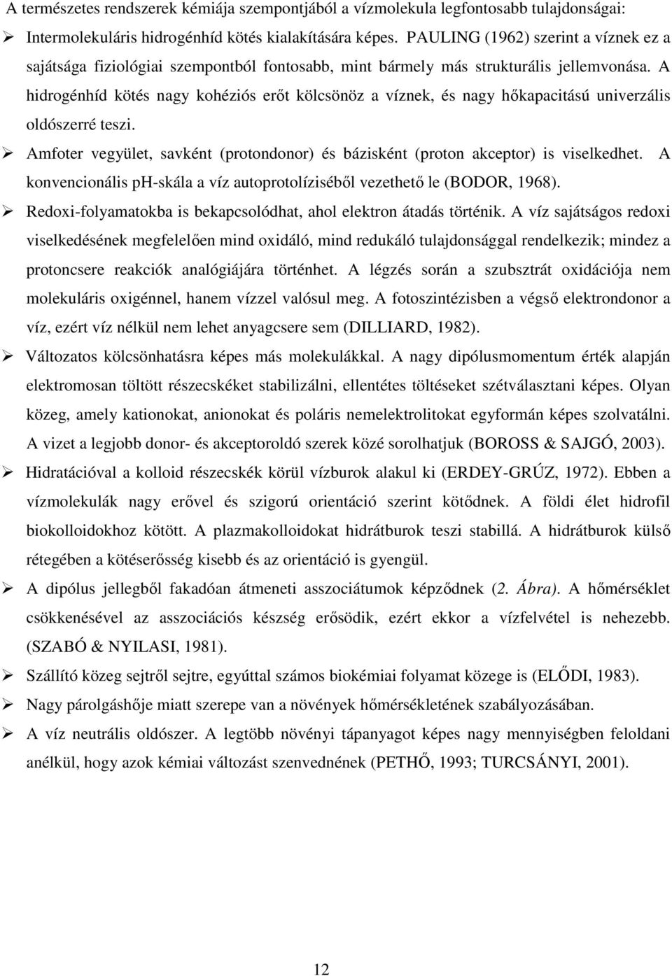 A hidrogénhíd kötés nagy kohéziós erıt kölcsönöz a víznek, és nagy hıkapacitású univerzális oldószerré teszi. Amfoter vegyület, savként (protondonor) és bázisként (proton akceptor) is viselkedhet.
