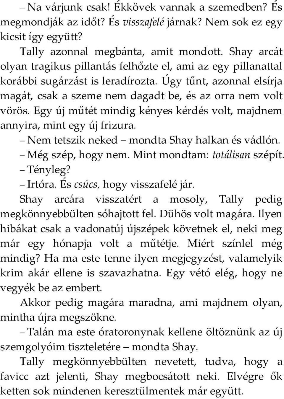 Egy új műtét mindig kényes kérdés volt, majdnem annyira, mint egy új frizura. Nem tetszik neked mondta Shay halkan és vádlón. Még szép, hogy nem. Mint mondtam: totálisan szépít. Tényleg? Irtóra.