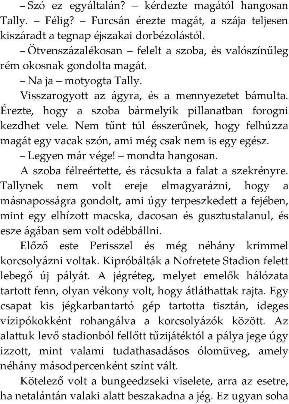 Érezte, hogy a szoba bármelyik pillanatban forogni kezdhet vele. Nem tűnt túl ésszerűnek, hogy felhúzza magát egy vacak szón, ami még csak nem is egy egész. Legyen már vége! mondta hangosan.