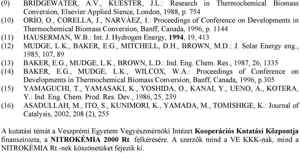 G., MITCHELL, D.H., BROWN, M.D.: J. Solar Energy eng., 1985, 107, 89 (13) BAKER, E.G., MUDGE, L.K., BROWN, L.D.: Ind. Eng. Chem. Res., 1987, 26, 1335 (14) BAKER, E.G., MUDGE, L.K., WILCOX, W.A.: Proceedings of Conference on Developments in Thermochemical Biomass Conversion, Banff, Canada, 1996, p.