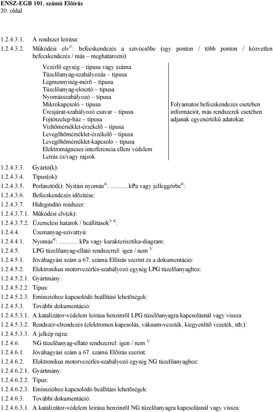 Vízhõmérséklet-érzékelõ típusa Levegõhõmérséklet-érzékelõ típusa Levegõhõmérséklet-kapcsoló típusa Elektromágneses interferencia elleni védelem Leírás és/vagy rajzok Folyamatos befecskendezés