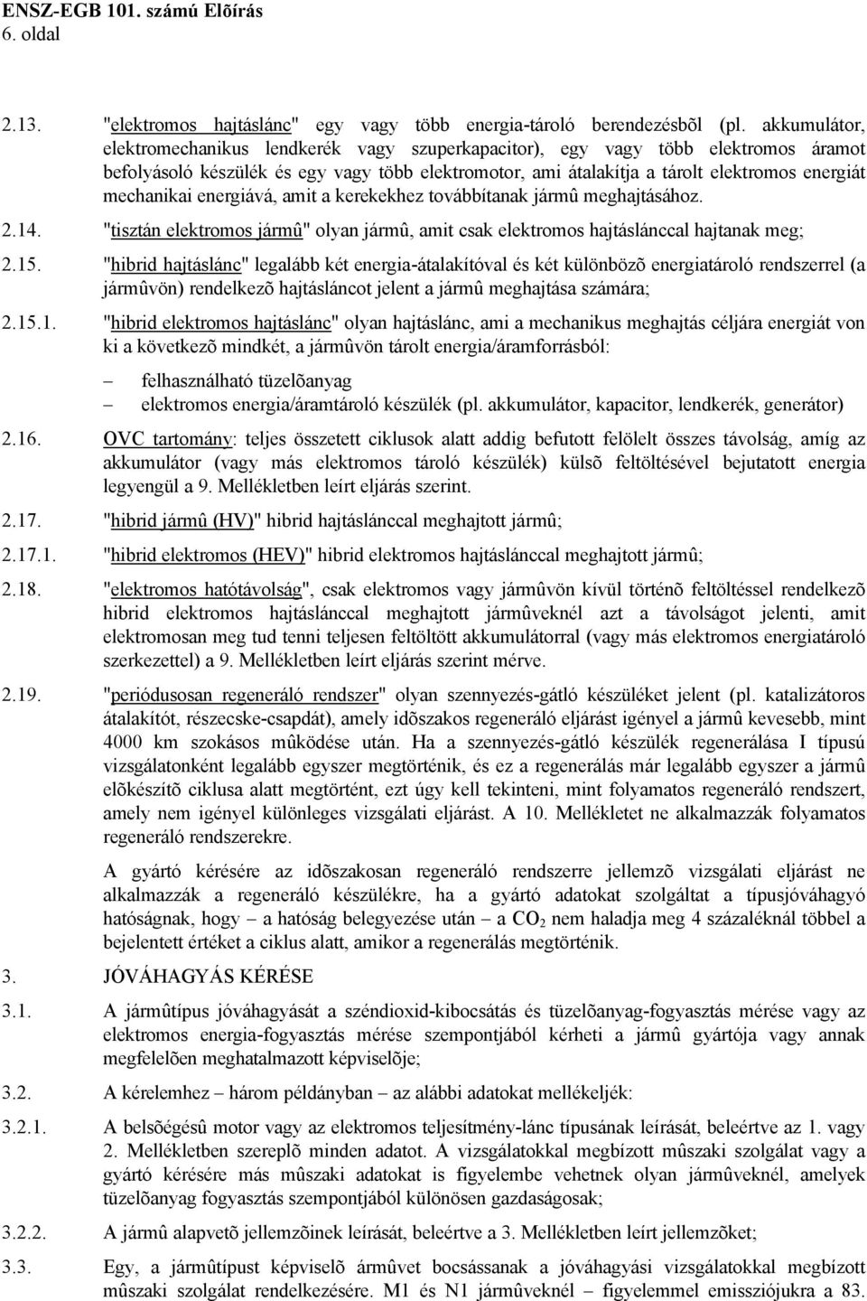 mechanikai energiává, amit a kerekekhez továbbítanak jármû meghajtásához. 2.14. "tisztán elektromos jármû" olyan jármû, amit csak elektromos hajtáslánccal hajtanak meg; 2.15.