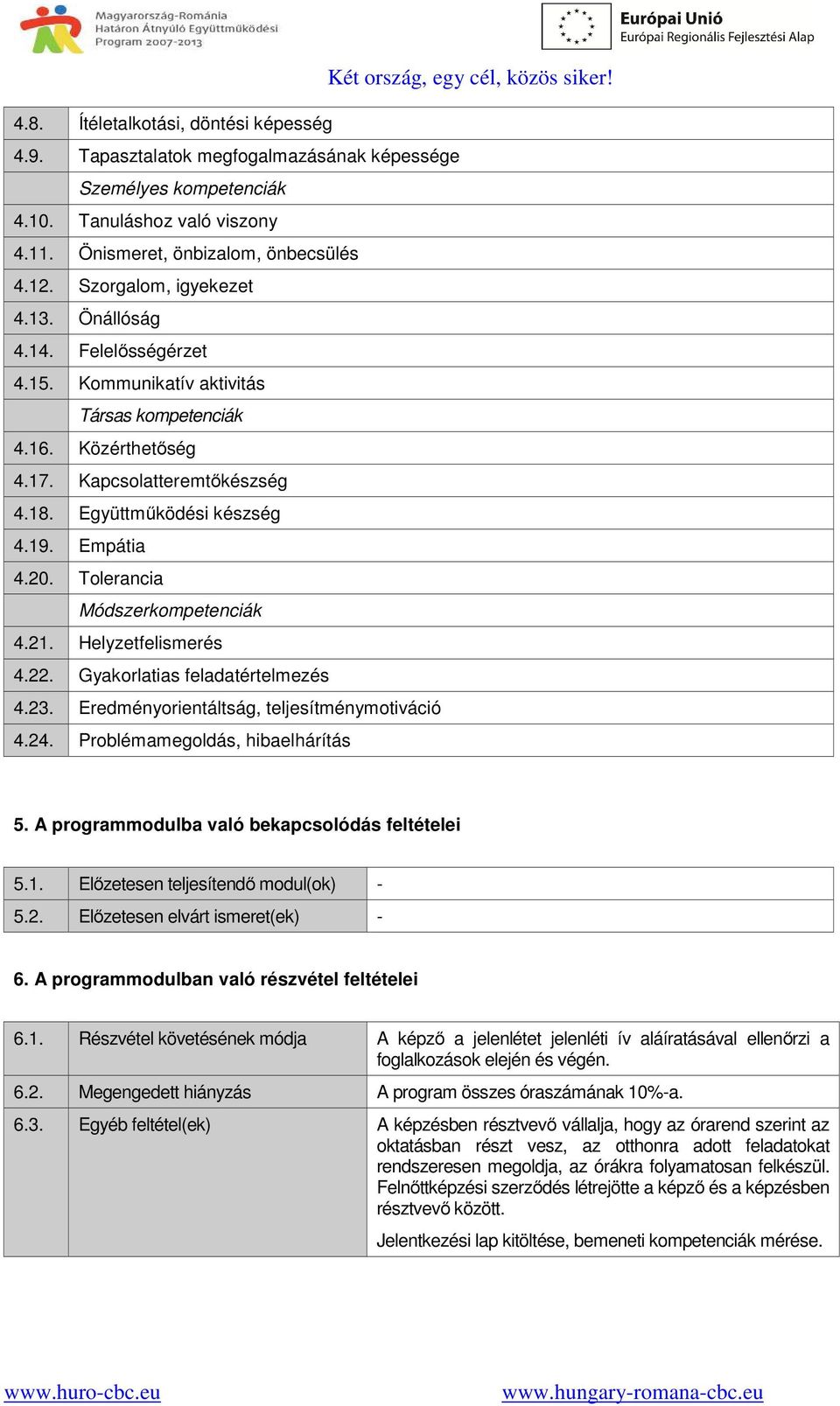 Empátia 4.20. Tolerancia Módszerkompetenciák 4.21. Helyzetfelismerés 4.22. Gyakorlatias feladatértelmezés 4.23. Eredményorientáltság, teljesítménymotiváció 4.24.