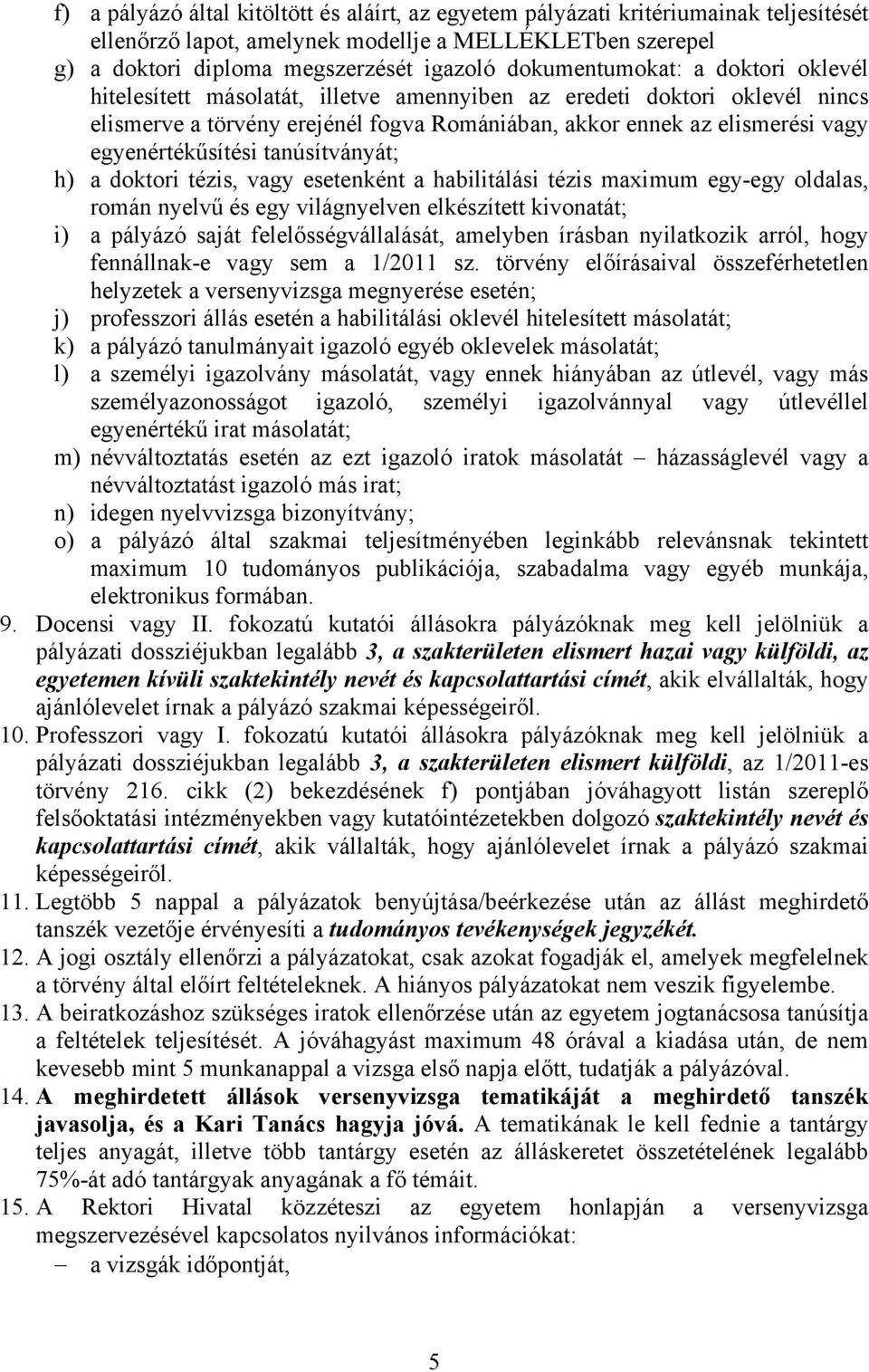 egyenértékűsítési tanúsítványát; h) a doktori tézis, vagy esetenként a habilitálási tézis maximum egy-egy oldalas, román nyelvű és egy világnyelven elkészített kivonatát; i) a pályázó saját