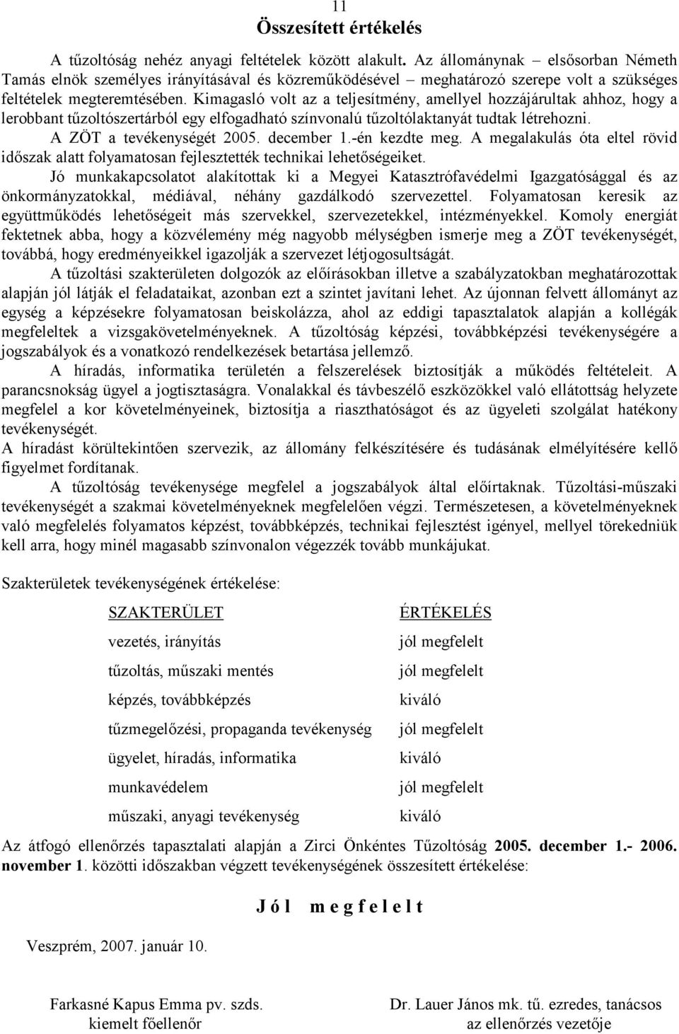Kimagasló volt az a teljesítmény, amellyel hozzájárultak ahhoz, hogy a lerobbant tőzoltószertárból egy elfogadható színvonalú tőzoltólaktanyát tudtak létrehozni. A ZÖT a tevékenységét 2005.