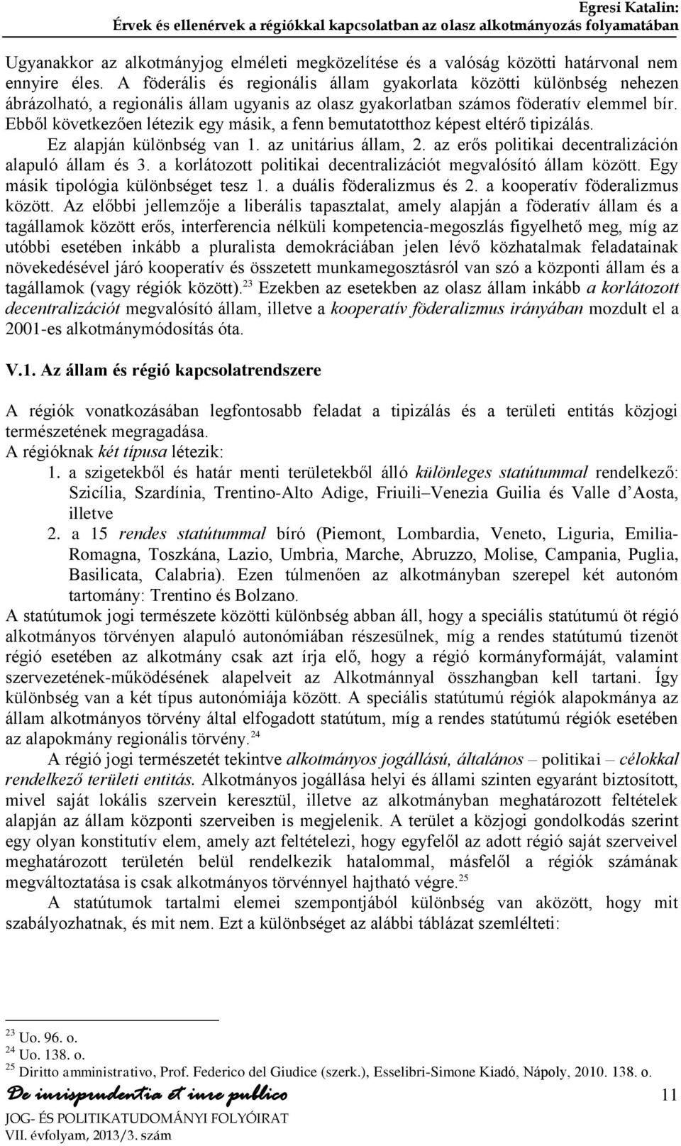 Ebből következően létezik egy másik, a fenn bemutatotthoz képest eltérő tipizálás. Ez alapján különbség van 1. az unitárius állam, 2. az erős politikai decentralizáción alapuló állam és 3.
