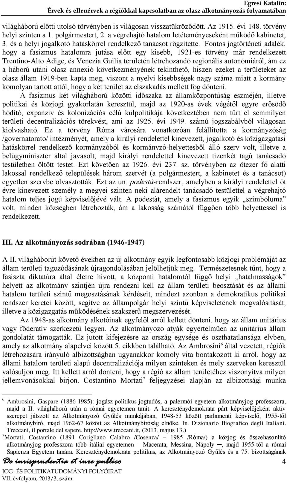 Fontos jogtörténeti adalék, hogy a fasizmus hatalomra jutása előtt egy kisebb, 1921-es törvény már rendelkezett Trentino-Alto Adige, és Venezia Guilia területén létrehozandó regionális autonómiáról,