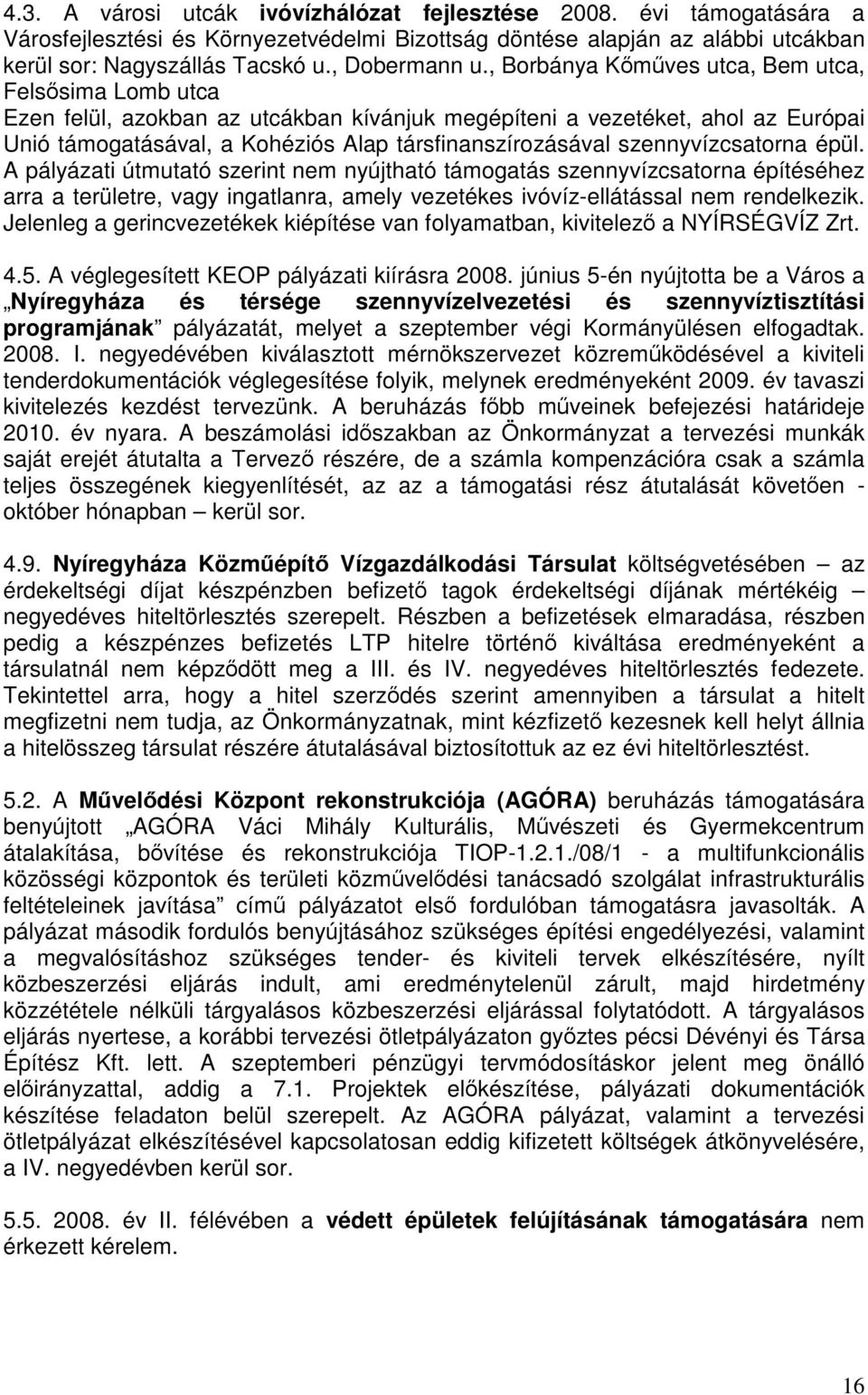 szennyvízcsatorna épül. A pályázati útmutató szerint nem nyújtható támogatás szennyvízcsatorna építéséhez arra a területre, vagy ingatlanra, amely vezetékes ivóvíz-ellátással nem rendelkezik.