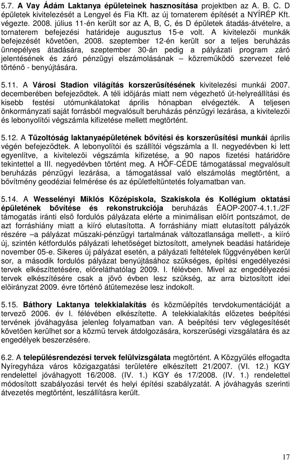 szeptember 12-én került sor a teljes beruházás ünnepélyes átadására, szeptember 30-án pedig a pályázati program záró jelentésének és záró pénzügyi elszámolásának közreműködő szervezet felé történő -
