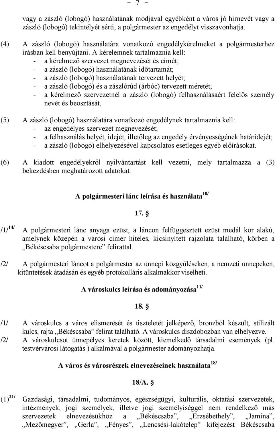 A kérelemnek tartalmaznia kell: - a kérelmező szervezet megnevezését és címét; - a zászló (lobogó) használatának időtartamát; - a zászló (lobogó) használatának tervezett helyét; - a zászló (lobogó)