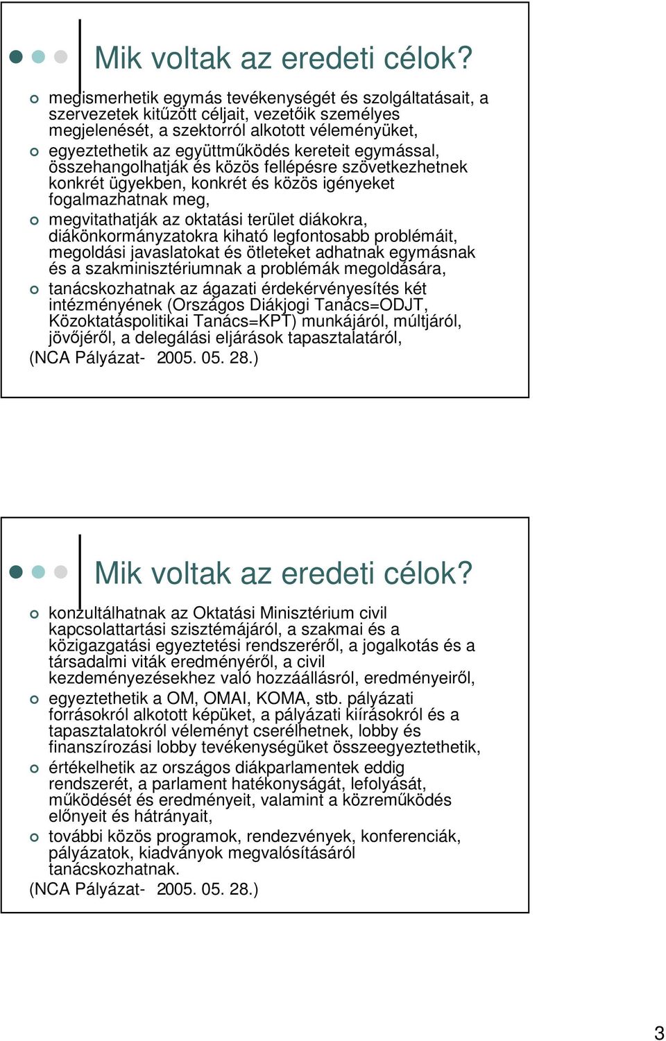 egymással, összehangolhatják és közös fellépésre szövetkezhetnek konkrét ügyekben, konkrét és közös igényeket fogalmazhatnak meg, megvitathatják az oktatási terület diákokra, diákönkormányzatokra