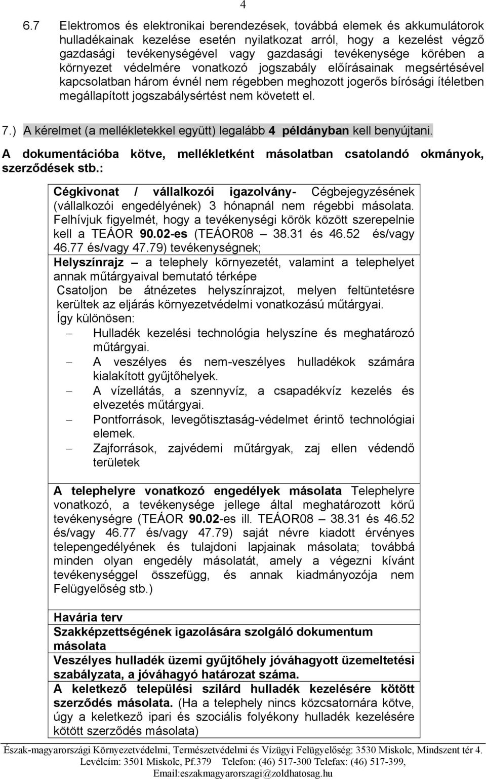 nem követett el. 7.) A kérelmet (a mellékletekkel együtt) legalább 4 példányban kell benyújtani. A dokumentációba kötve, mellékletként másolatban csatolandó okmányok, szerződések stb.