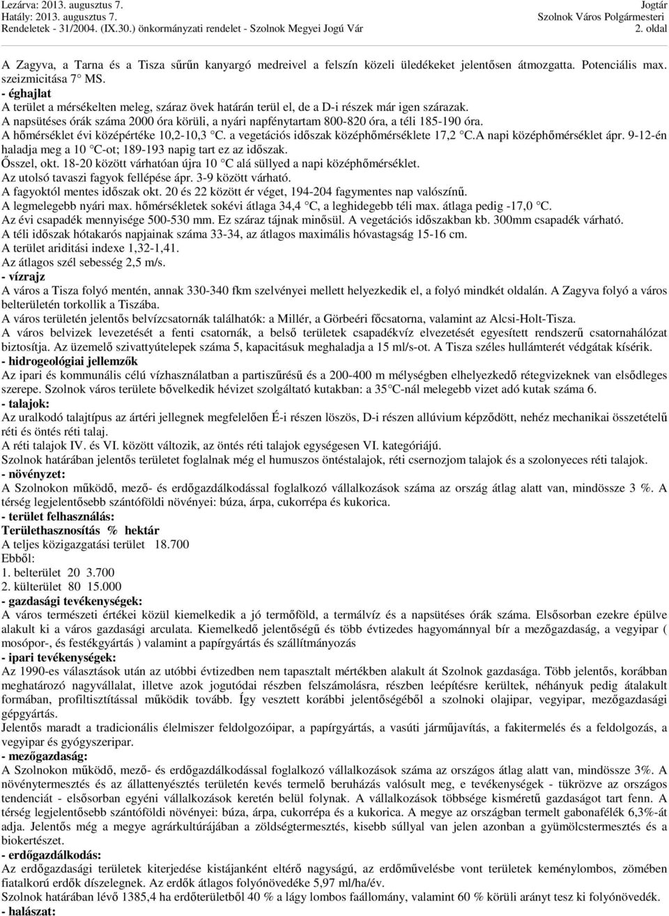 A napsütéses órák száma 2000 óra körüli, a nyári napfénytartam 800-820 óra, a téli 185-190 óra. A hőmérséklet évi középértéke 10,2-10,3 C. a vegetációs időszak középhőmérséklete 17,2 C.