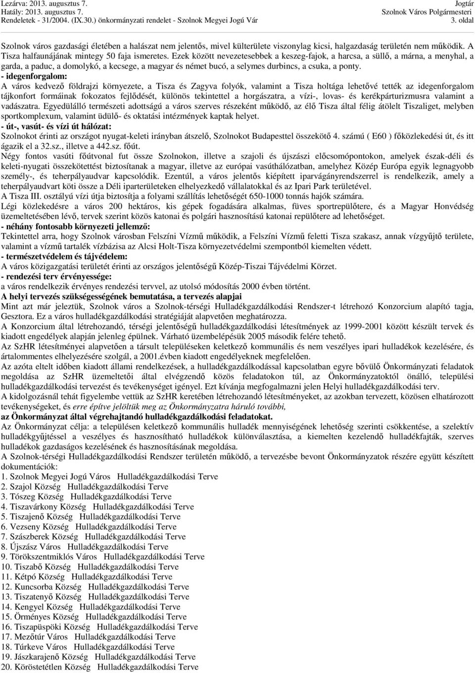 - idegenforgalom: A város kedvező földrajzi környezete, a Tisza és Zagyva folyók, valamint a Tisza holtága lehetővé tették az idegenforgalom tájkonfort formáinak fokozatos fejlődését, különös