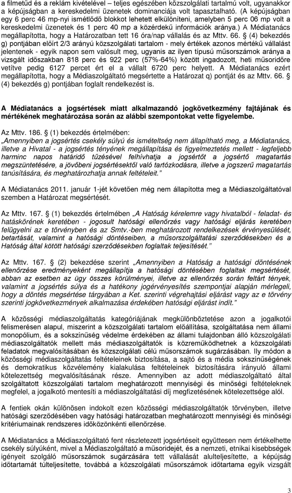 ) A Médiatanács megállapította, hogy a Határozatban tett 16 óra/nap vállalás és az Mttv. 66.