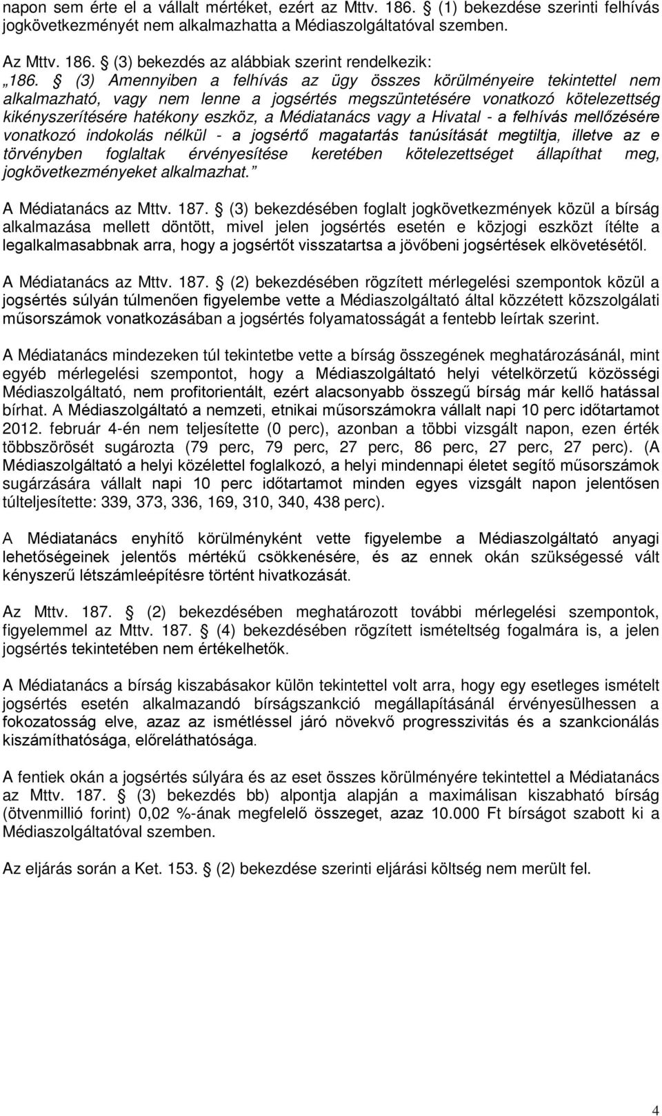 vagy a Hivatal - a felhívás mellőzésére vonatkozó indokolás nélkül - a jogsértő magatartás tanúsítását megtiltja, illetve az e törvényben foglaltak érvényesítése keretében kötelezettséget állapíthat