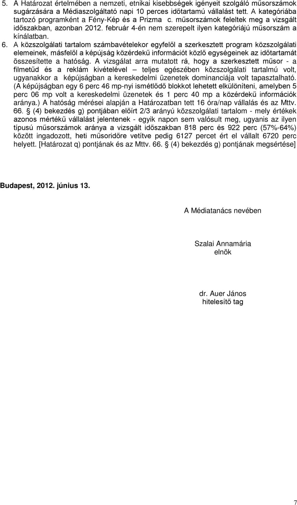A közszolgálati tartalom számbavételekor egyfelől a szerkesztett program közszolgálati elemeinek, másfelől a képújság közérdekű információt közlő egységeinek az időtartamát összesítette a hatóság.