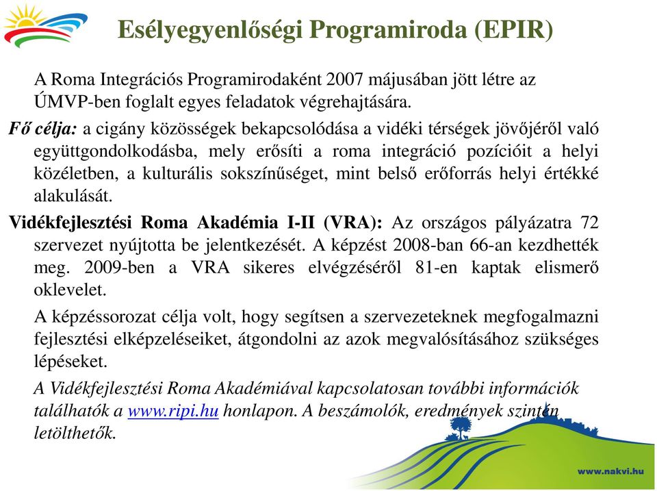erőforrás helyi értékké alakulását. Vidékfejlesztési Roma Akadémia I-II (VRA): Az országos pályázatra 72 szervezet nyújtotta be jelentkezését. A képzést 2008-ban 66-an kezdhették meg.
