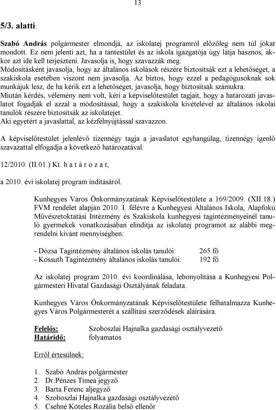 Módosításként javasolja, hogy az általános iskolások részére biztosítsák ezt a lehetőséget, a szakiskola esetében viszont nem javasolja.