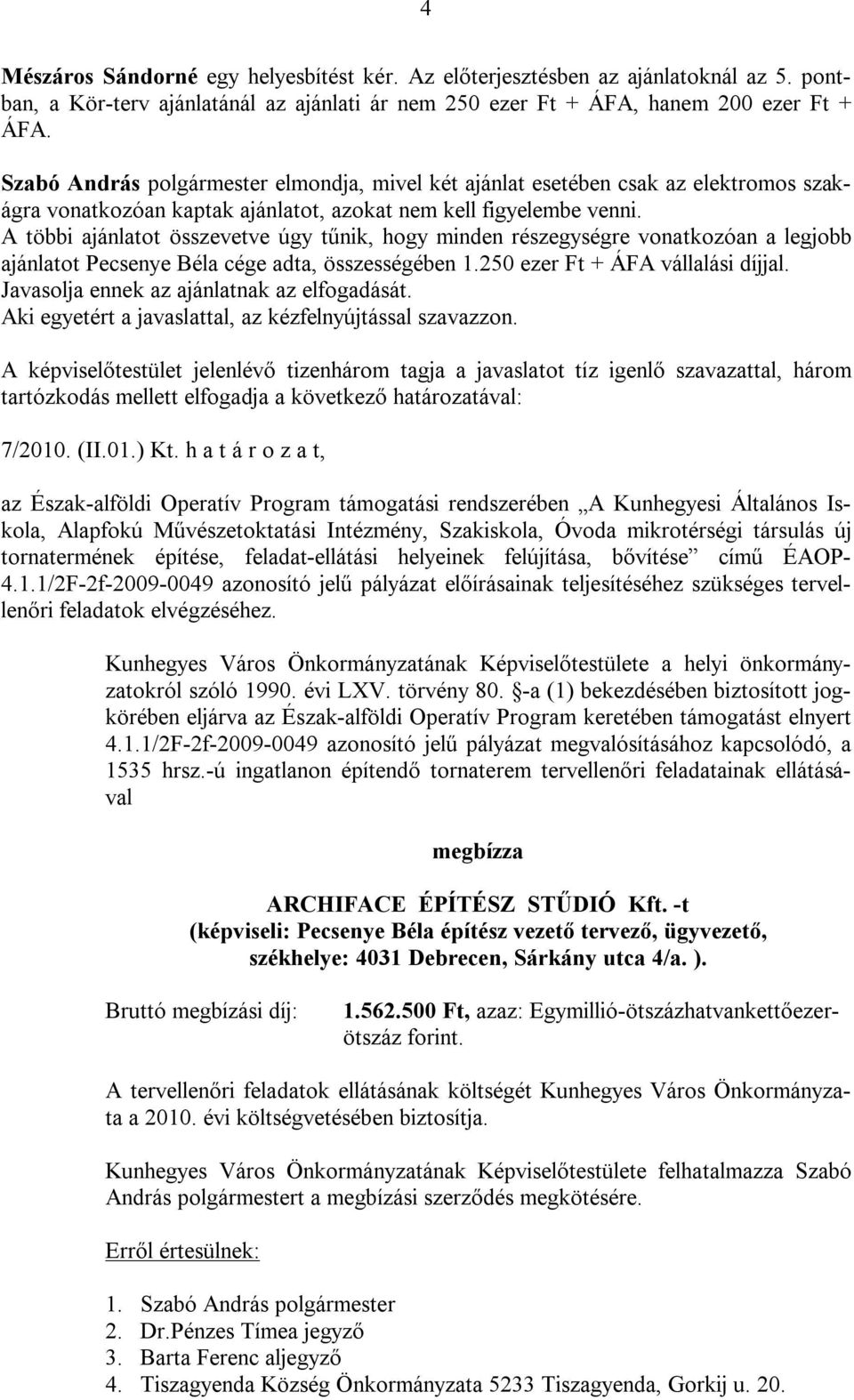 A többi ajánlatot összevetve úgy tűnik, hogy minden részegységre vonatkozóan a legjobb ajánlatot Pecsenye Béla cége adta, összességében 1.250 ezer Ft + ÁFA vállalási díjjal.