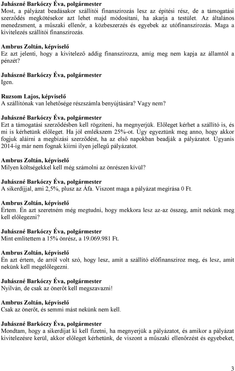 Ez azt jelenti, hogy a kivitelező addig finanszírozza, amíg meg nem kapja az államtól a pénzét? Igen. A szállítónak van lehetősége részszámla benyújtására? Vagy nem?