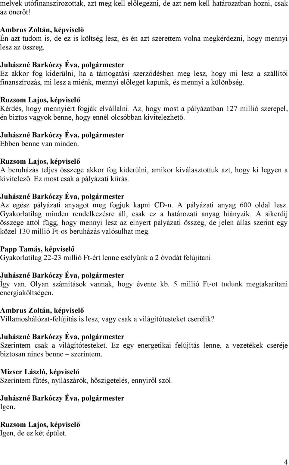 Ez akkor fog kiderülni, ha a támogatási szerződésben meg lesz, hogy mi lesz a szállítói finanszírozás, mi lesz a miénk, mennyi előleget kapunk, és mennyi a különbség.