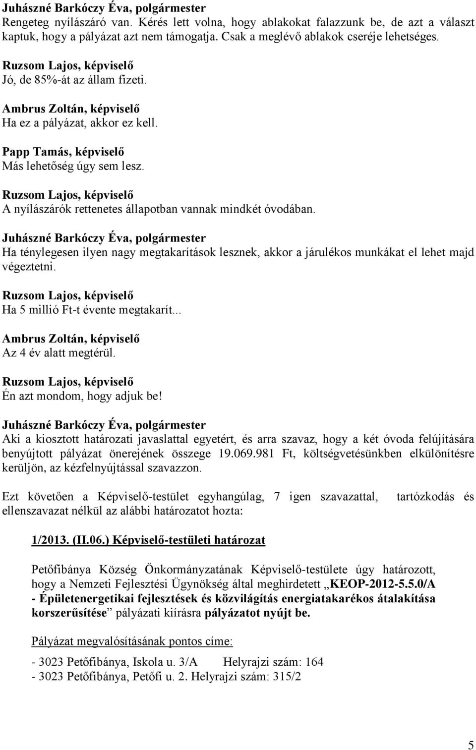 Ha ténylegesen ilyen nagy megtakarítások lesznek, akkor a járulékos munkákat el lehet majd végeztetni. Ha 5 millió Ft-t évente megtakarít... Az 4 év alatt megtérül. Én azt mondom, hogy adjuk be!