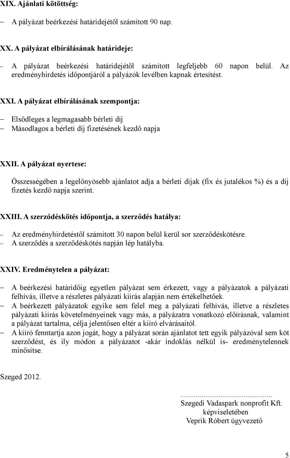 A pályázat elbírálásának szempontja: Elsődleges a legmagasabb bérleti díj Másodlagos a bérleti díj fizetésének kezdő napja XXII.