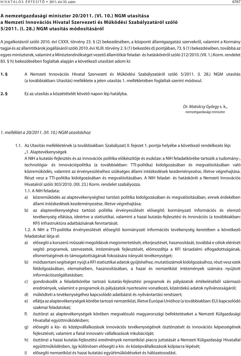 (2) bekezdésében, a központi államigazgatási szervekrõl, valamint a Kormány tagjai és az államtitkárok jogállásáról szóló 2010. évi XLIII. törvény 2. (1) bekezdés d) pontjában, 73.