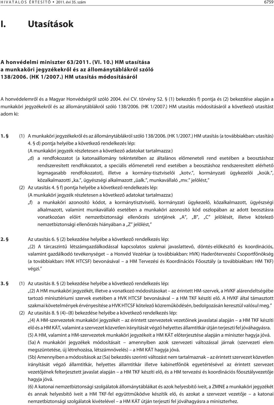 (1) bekezdés f) pontja és (2) bekezdése alapján a munkaköri jegyzékekrõl és az állománytáblákról szóló 138/2006. (HK 1/2007.) HM utasítás módosításáról a következõ utasítást adom ki: 1.