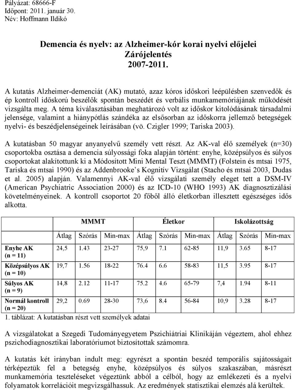A téma kiválasztásában meghatározó volt az időskor kitolódásának társadalmi jelensége, valamint a hiánypótlás szándéka az elsősorban az időskorra jellemző betegségek nyelvi- és beszédjelenségeinek