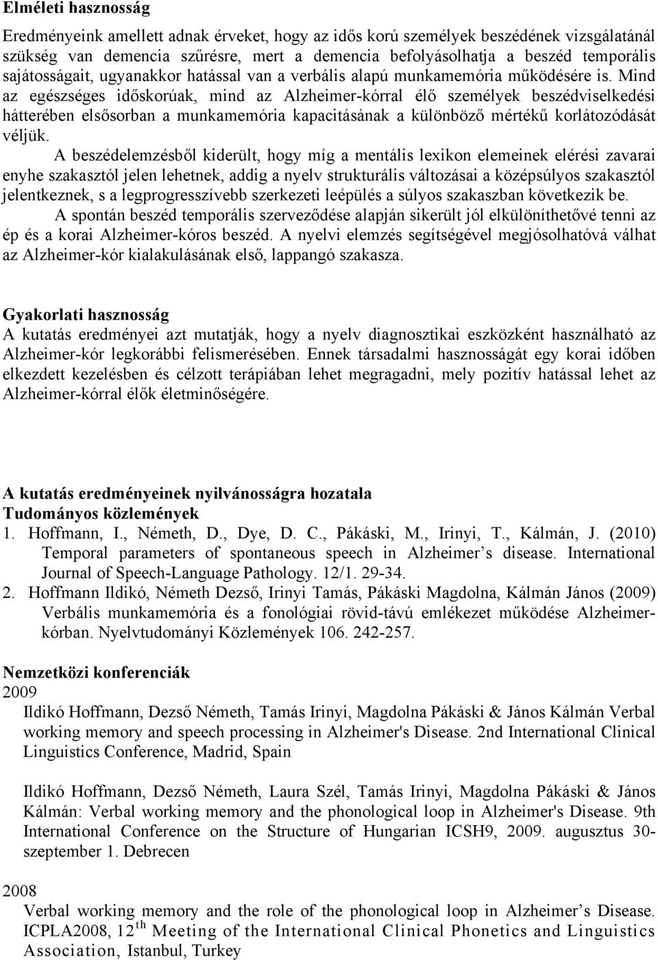 Mind az egészséges időskorúak, mind az Alzheimer-kórral élő személyek beszédviselkedési hátterében elsősorban a munkamemória kapacitásának a különböző mértékű korlátozódását véljük.