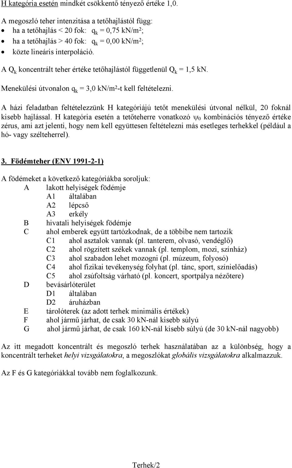 A Q k koncentrált teher értéke tetőhajlástól függetlenül Q k = 1,5 kn. Menekülési útvonalon q k = 3,0 kn/m 2 -t kell feltételezni.