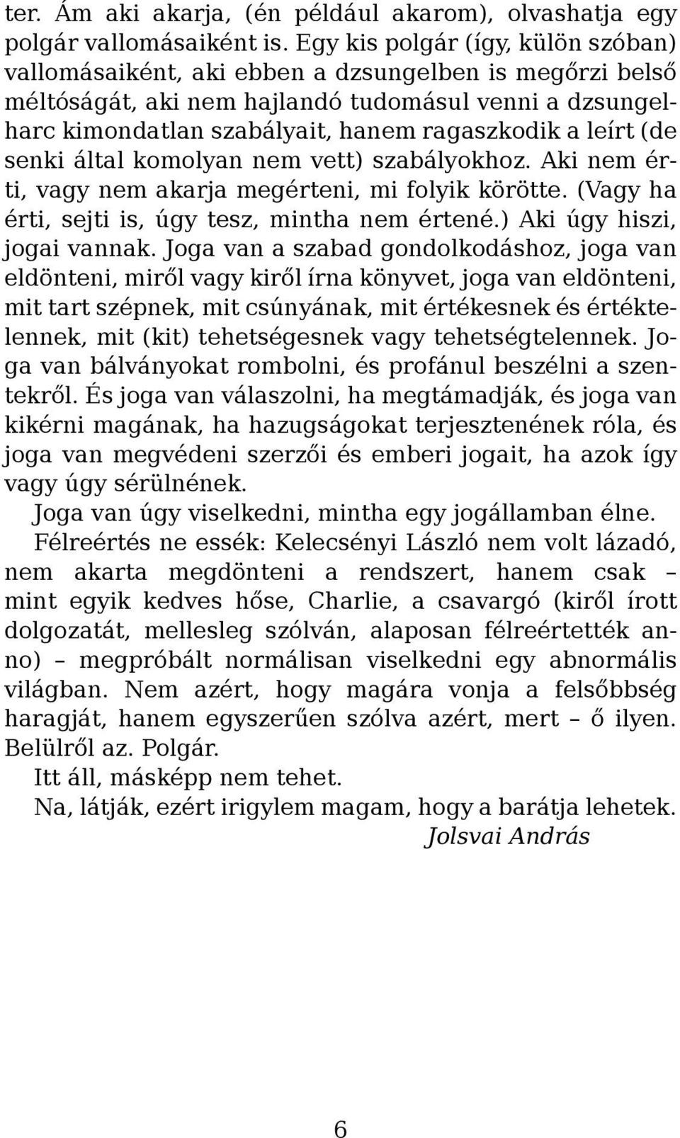 leírt (de senki által komolyan nem vett) szabályokhoz. Aki nem érti, vagy nem akarja megérteni, mi folyik körötte. (Vagy ha érti, sejti is, úgy tesz, mintha nem értené.) Aki úgy hiszi, jogai vannak.