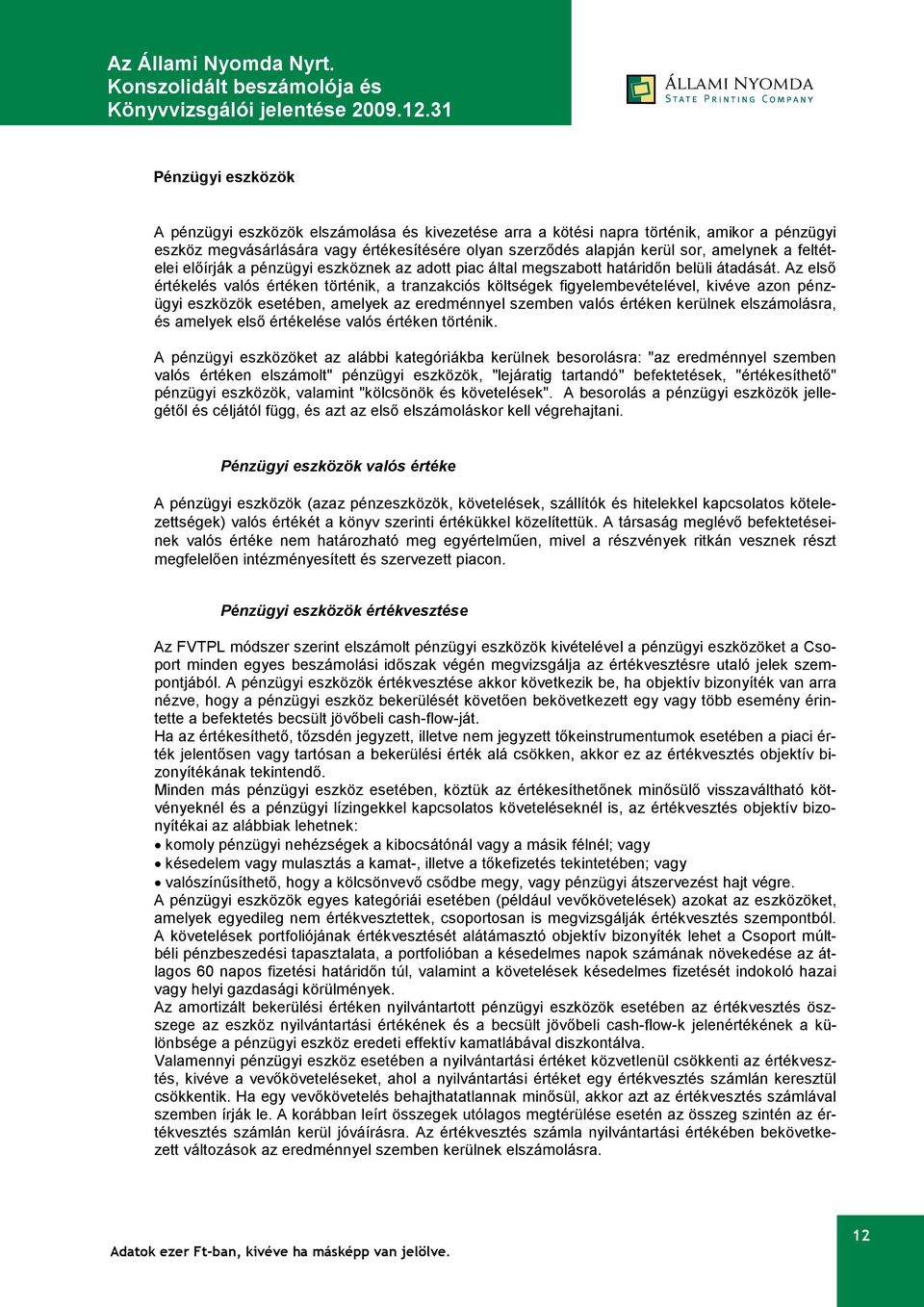 Az első értékelés valós értéken történik, a tranzakciós költségek figyelembevételével, kivéve azon pénzügyi eszközök esetében, amelyek az eredménnyel szemben valós értéken kerülnek elszámolásra, és