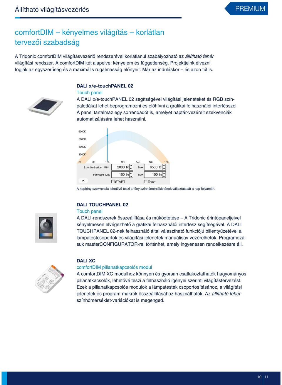 Touch panel A DALI x/e-touchpanel 02 segítségével világítási jeleneteket és RGB színpalettákat lehet beprogramozni és elõhívni a grafikai felhasználói interfésszel.