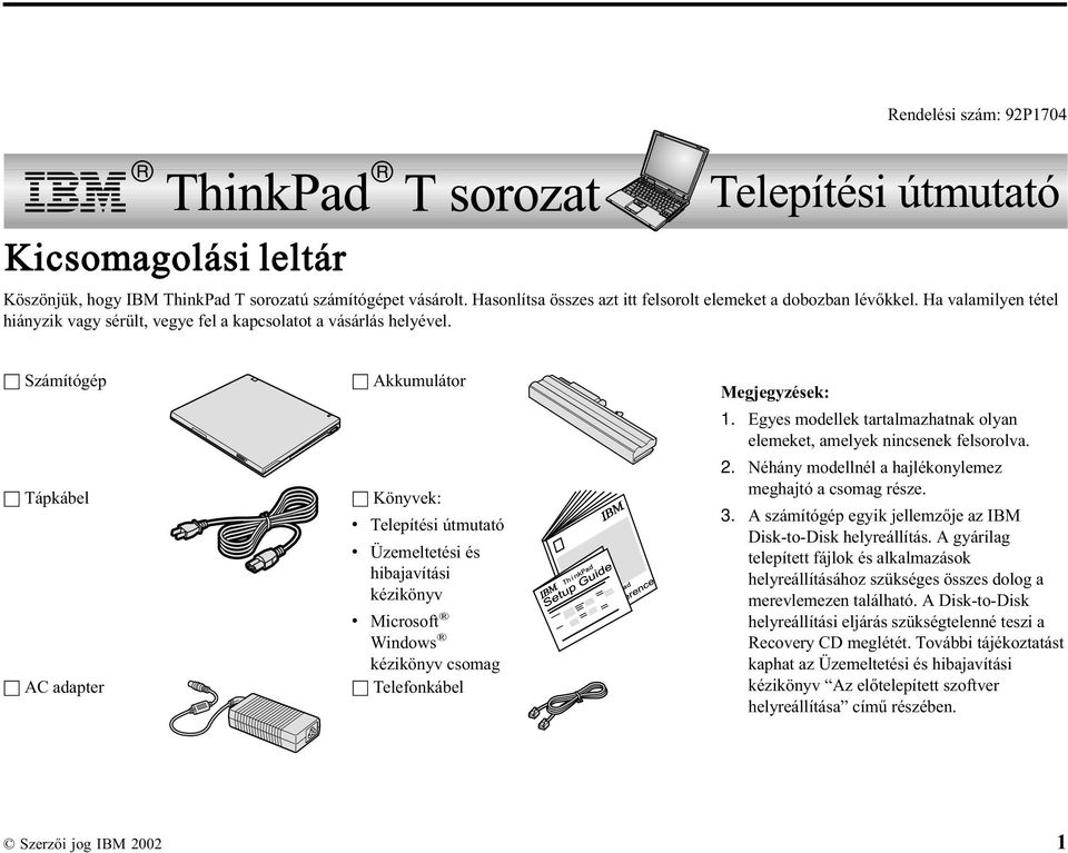 h Számítógép h Tápkábel h AC adapter h Akkumulátor h Könyvek: v Telepítési útmutató v Üzemeltetési és hibajavítási kézikönyv v Microsoft Windows kézikönyv csomag h Telefonkábel Megjegyzések: 1.