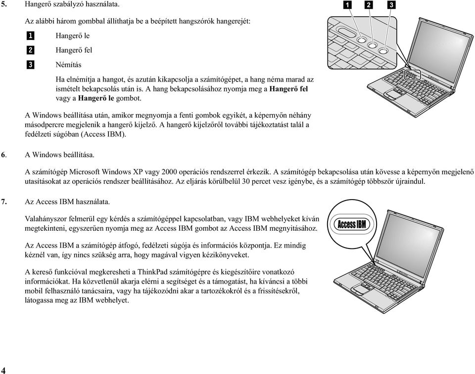 ismételt bekapcsolás után is. A hang bekapcsolásához nyomja meg a Hangerő fel vagy a Hangerő le gombot.