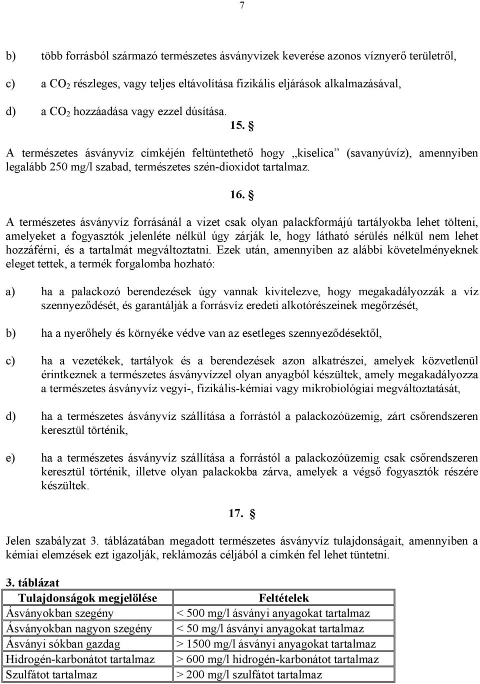 A természetes ásványvíz forrásánál a vizet csak olyan palackformájú tartályokba lehet tölteni, amelyeket a fogyasztók jelenléte nélkül úgy zárják le, hogy látható sérülés nélkül nem lehet hozzáférni,