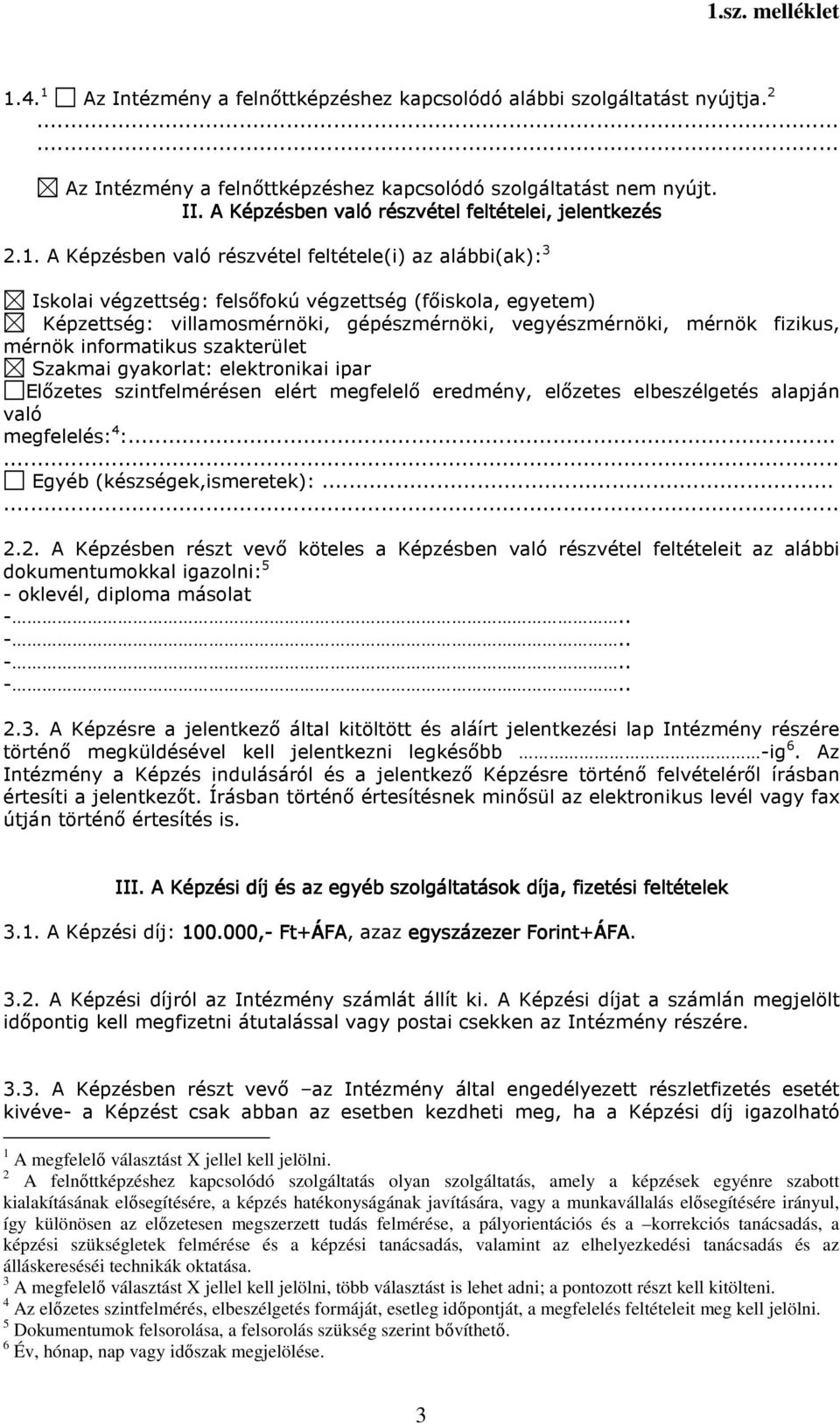 A Képzésben való részvétel feltétele(i) az alábbi(ak): 3 Iskolai végzettség: felsőfokú végzettség (főiskola, egyetem) Képzettség: villamosmérnöki, gépészmérnöki, vegyészmérnöki, mérnök fizikus,