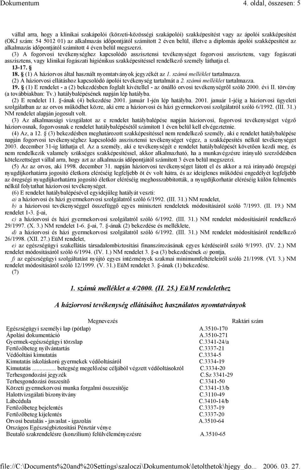 (3) A fogorvosi tevékenységhez kapcsolódó asszisztensi tevékenységet fogorvosi asszisztens, vagy fogászati asszisztens, vagy klinikai fogászati higiénikus szakképesítéssel rendelkező személy láthatja