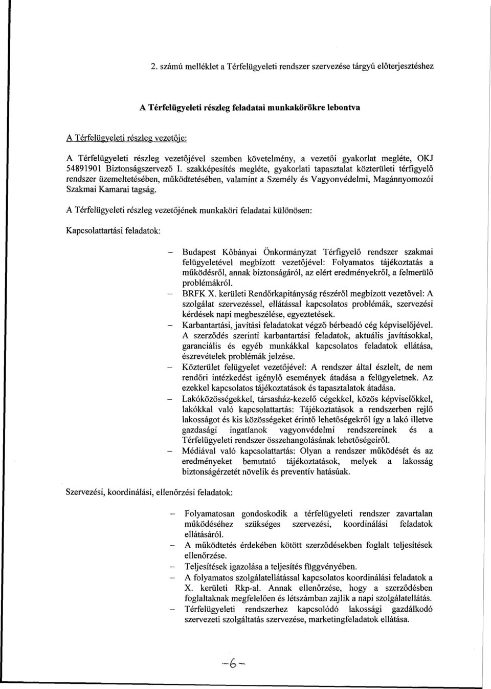 szakképesítés megléte, gyakorlati tapasztalat közterületi térfigyelő rendszer üzemeltetésében, működtetésében, valamint a Személy és Vagyonvédelmi, Magánnyomozói Szakmai Kamarai tagság.